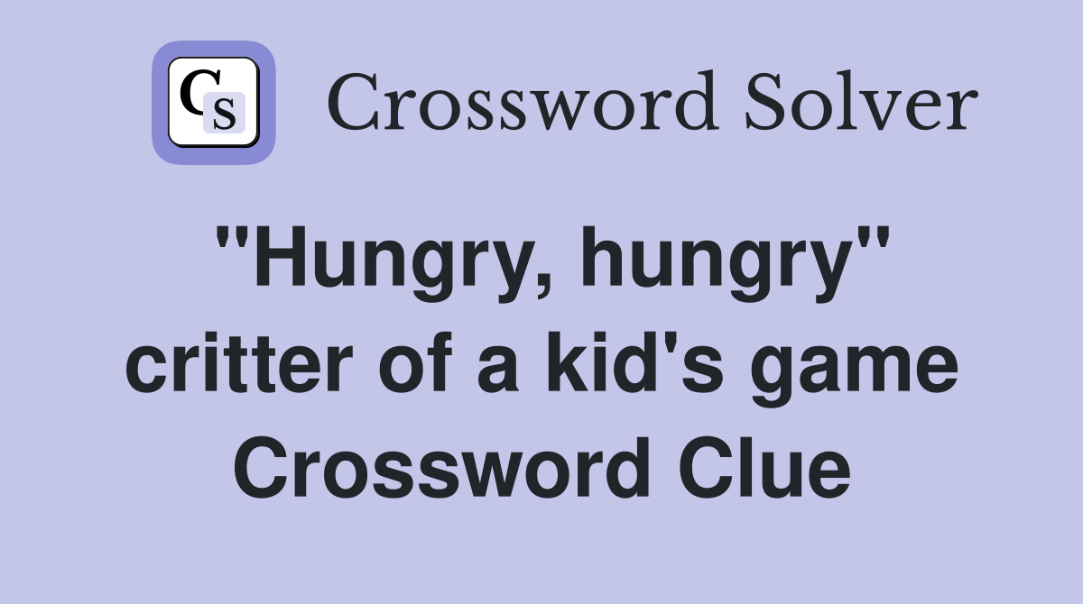 "Hungry, hungry" critter of a kid's game Crossword Clue