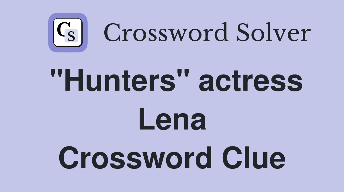 "Hunters" actress Lena Crossword Clue