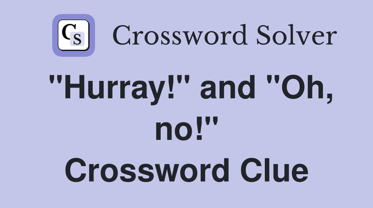 "Hurray!" and "Oh, no!" Crossword Clue