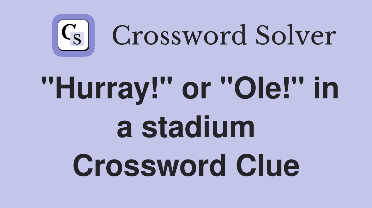 "Hurray!" or "Ole!" in a stadium Crossword Clue