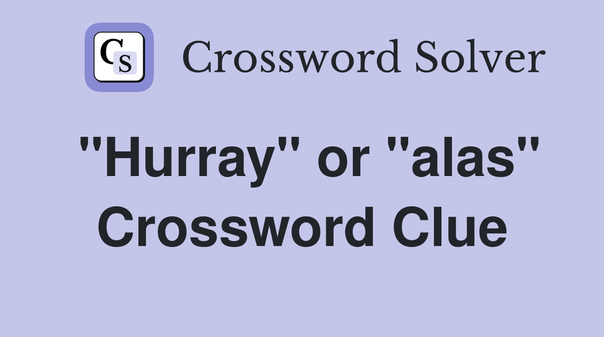 "Hurray" or "alas" Crossword Clue