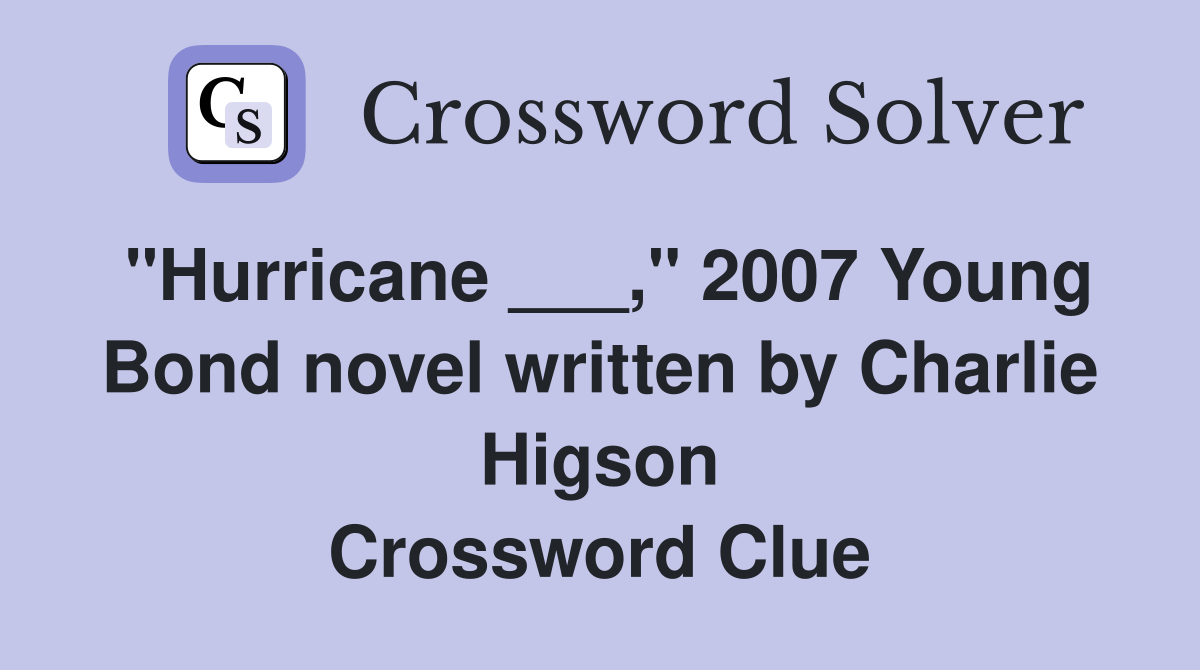 "Hurricane ___," 2007 Young Bond novel written by Charlie Higson Crossword Clue