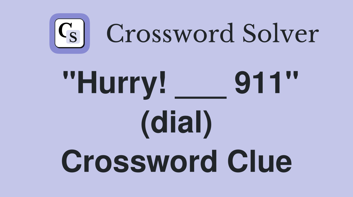 "Hurry! ___ 911" (dial) Crossword Clue
