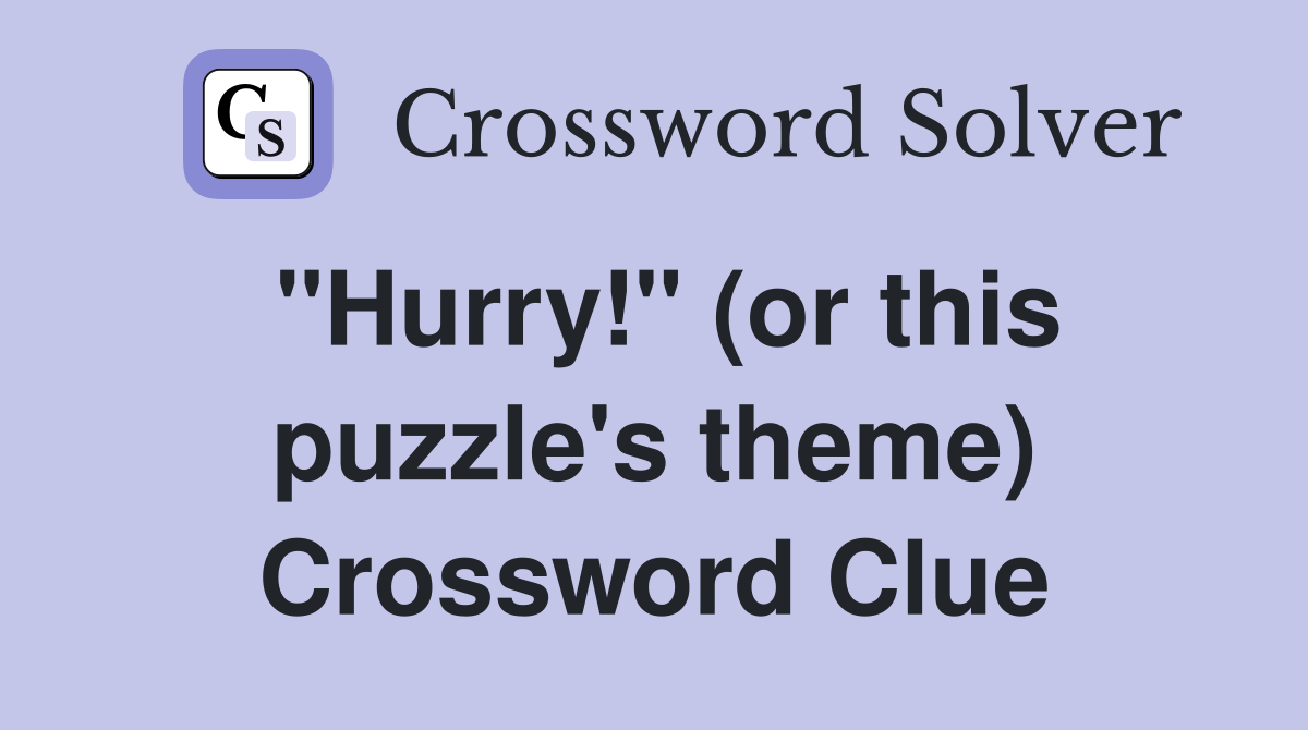 "Hurry!" (or this puzzle's theme) Crossword Clue