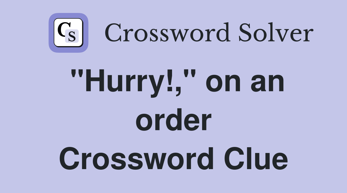 "Hurry!," on an order Crossword Clue