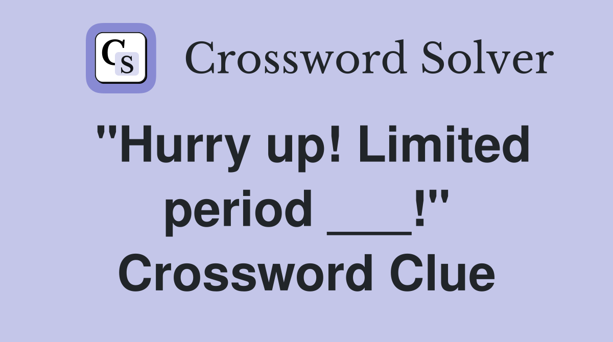 "Hurry up! Limited period ___!" Crossword Clue
