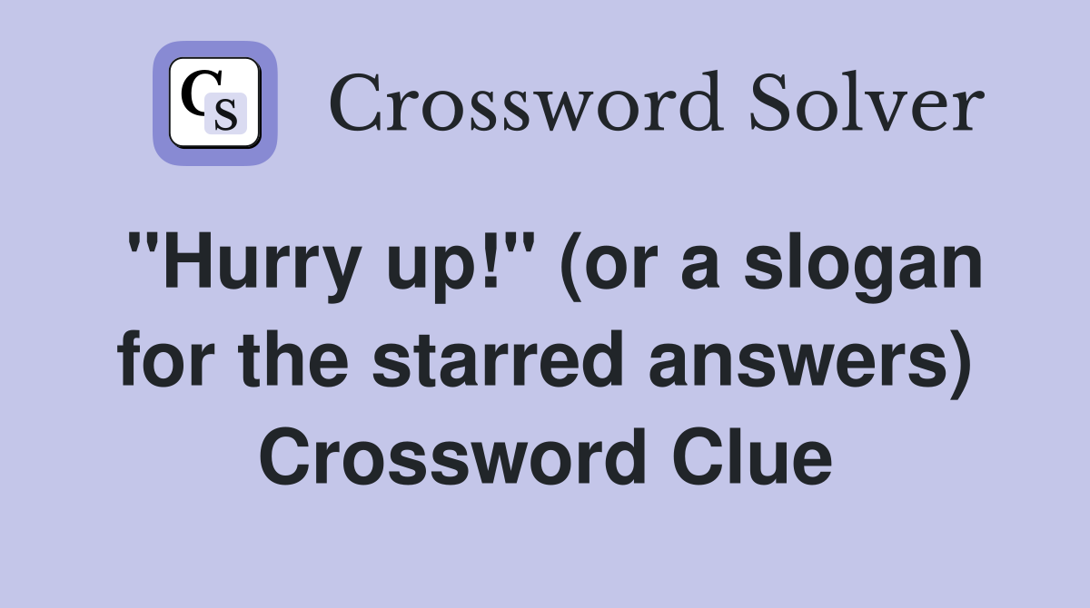 "Hurry up!" (or a slogan for the starred answers) Crossword Clue