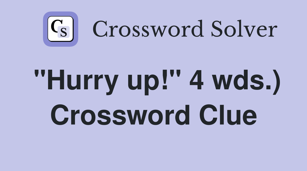 "Hurry up!" 4 wds.) Crossword Clue