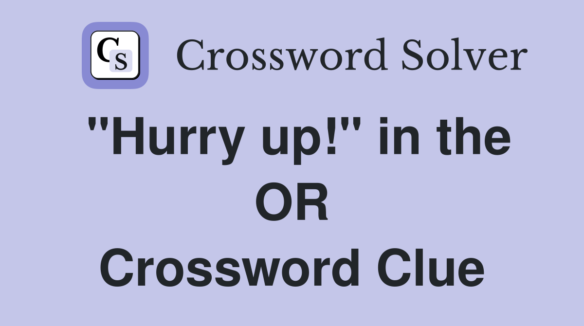 "Hurry up!" in the OR Crossword Clue