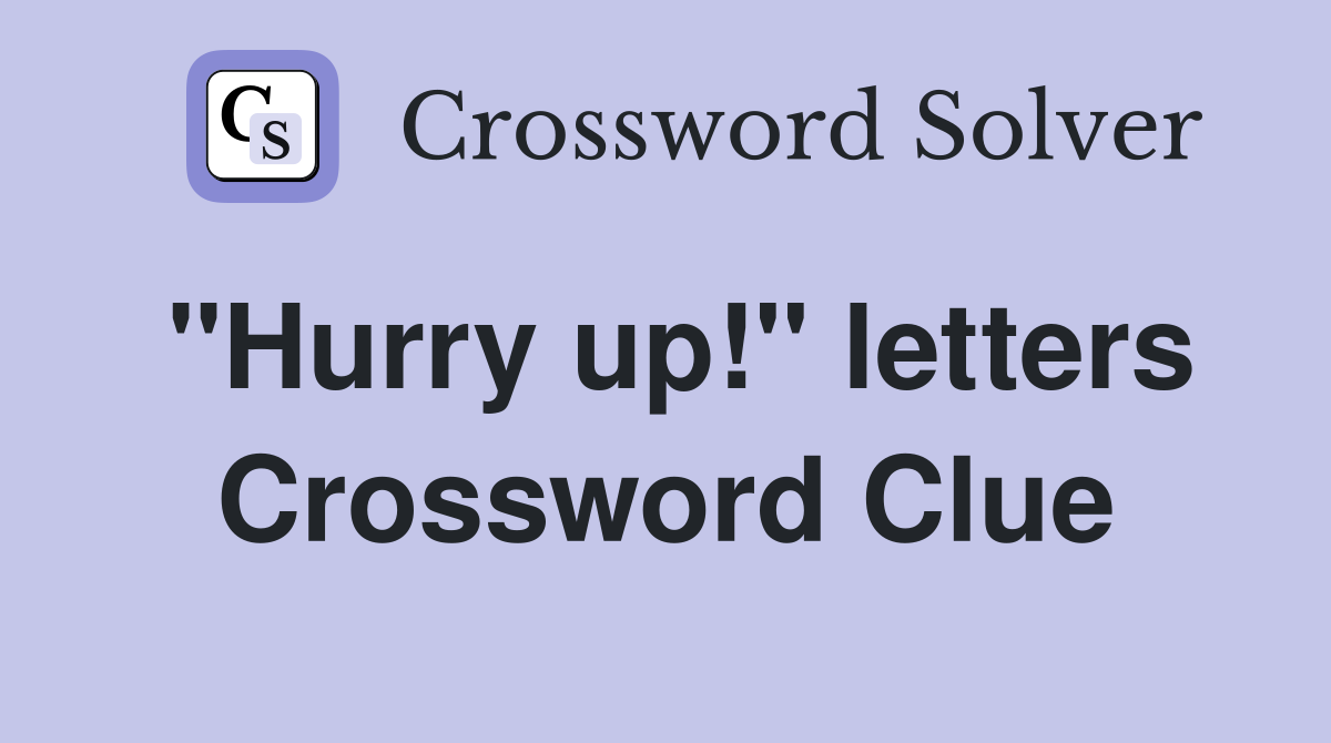 "Hurry up!" letters Crossword Clue
