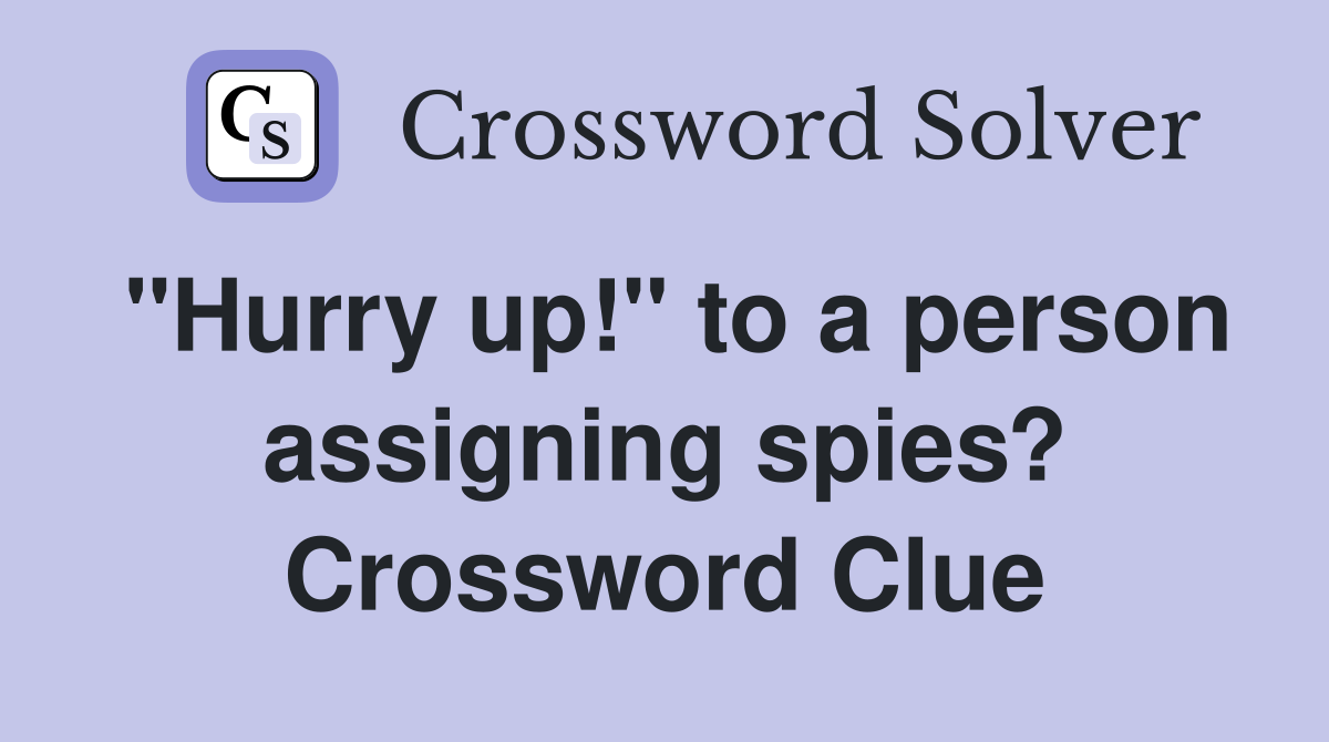 "Hurry up!" to a person assigning spies? Crossword Clue