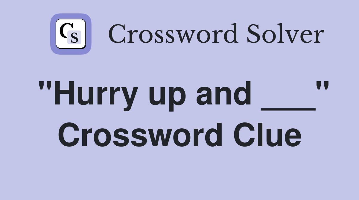 "Hurry up and ___" Crossword Clue