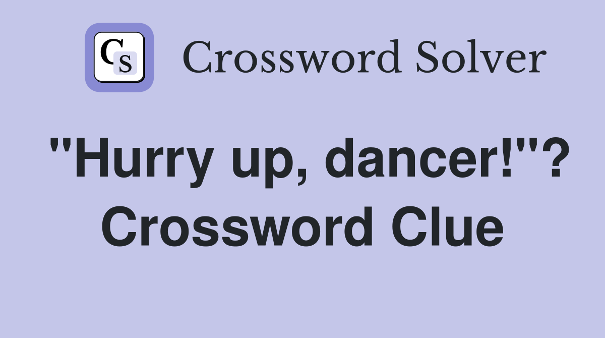 "Hurry up, dancer!"? Crossword Clue