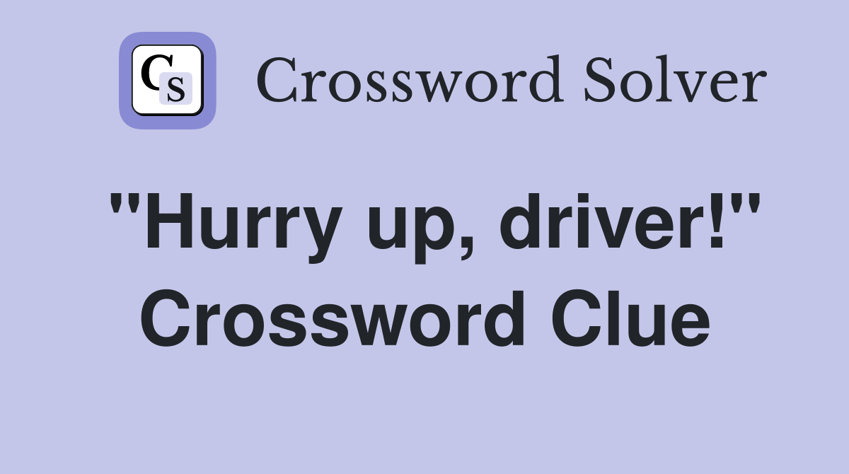 "Hurry up, driver!" Crossword Clue
