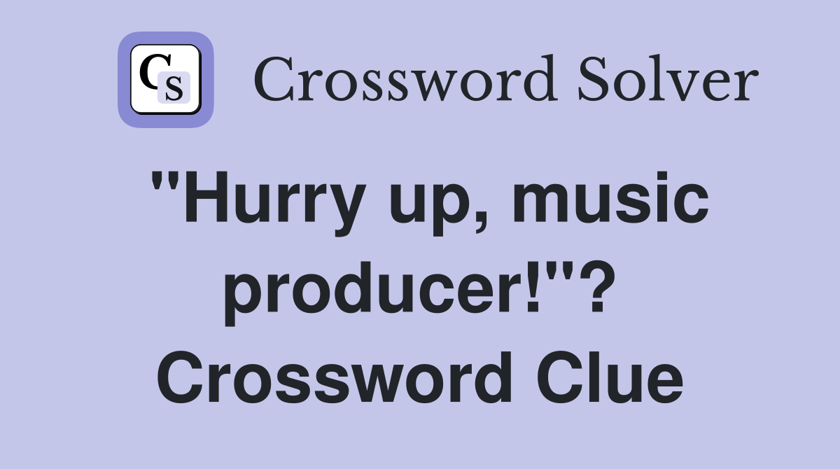 "Hurry up, music producer!"? Crossword Clue
