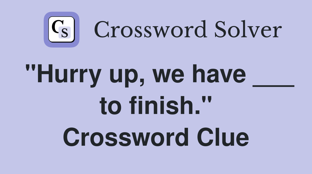 "Hurry up, we have ___ to finish." Crossword Clue