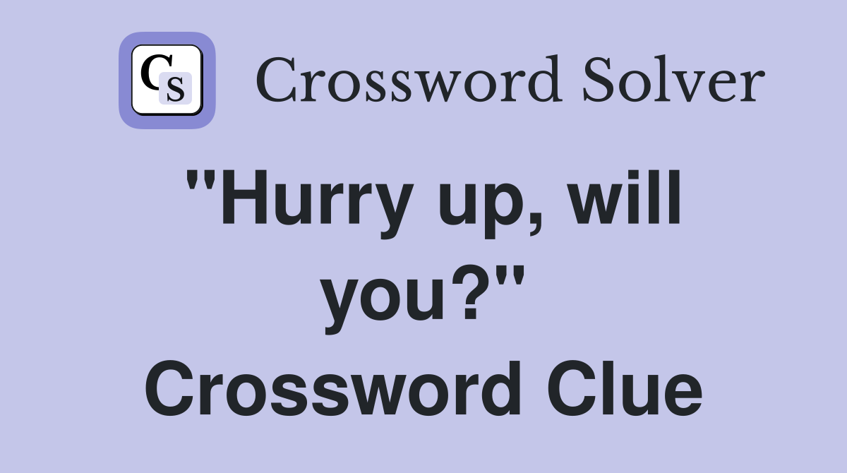 "Hurry up, will you?" Crossword Clue