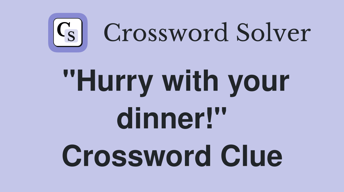 "Hurry with your dinner!" Crossword Clue