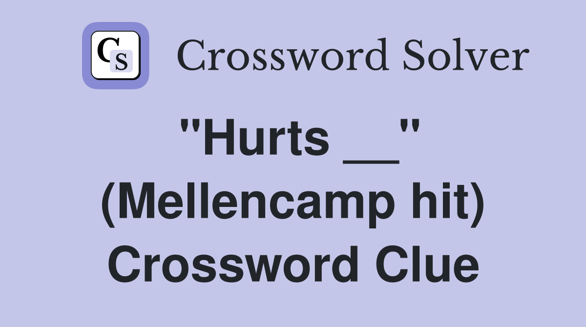 "Hurts __" (Mellencamp hit) Crossword Clue