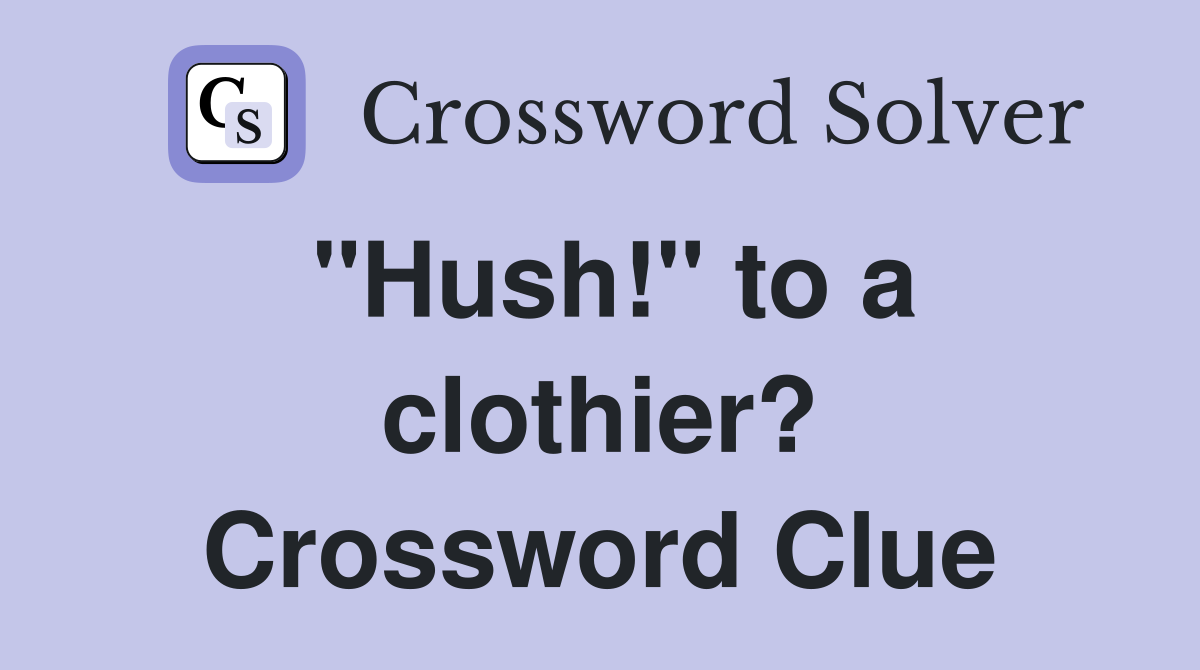 "Hush!" to a clothier? Crossword Clue