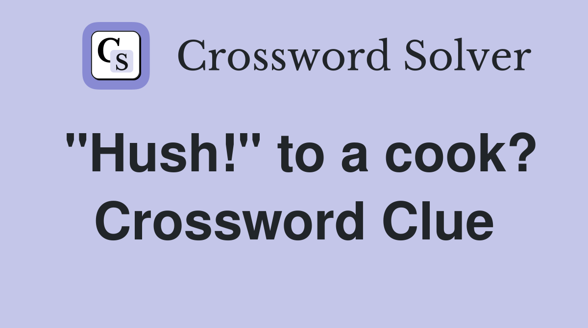 "Hush!" to a cook? Crossword Clue