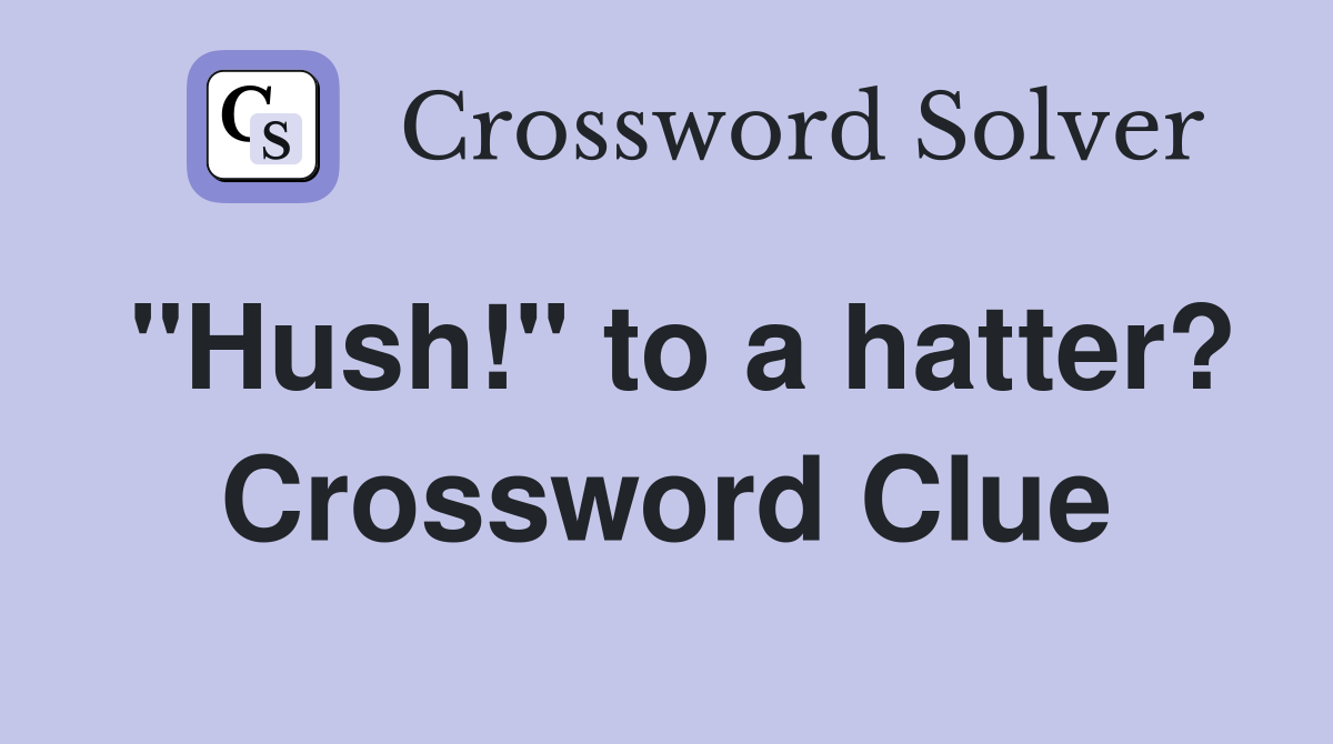 "Hush!" to a hatter? Crossword Clue