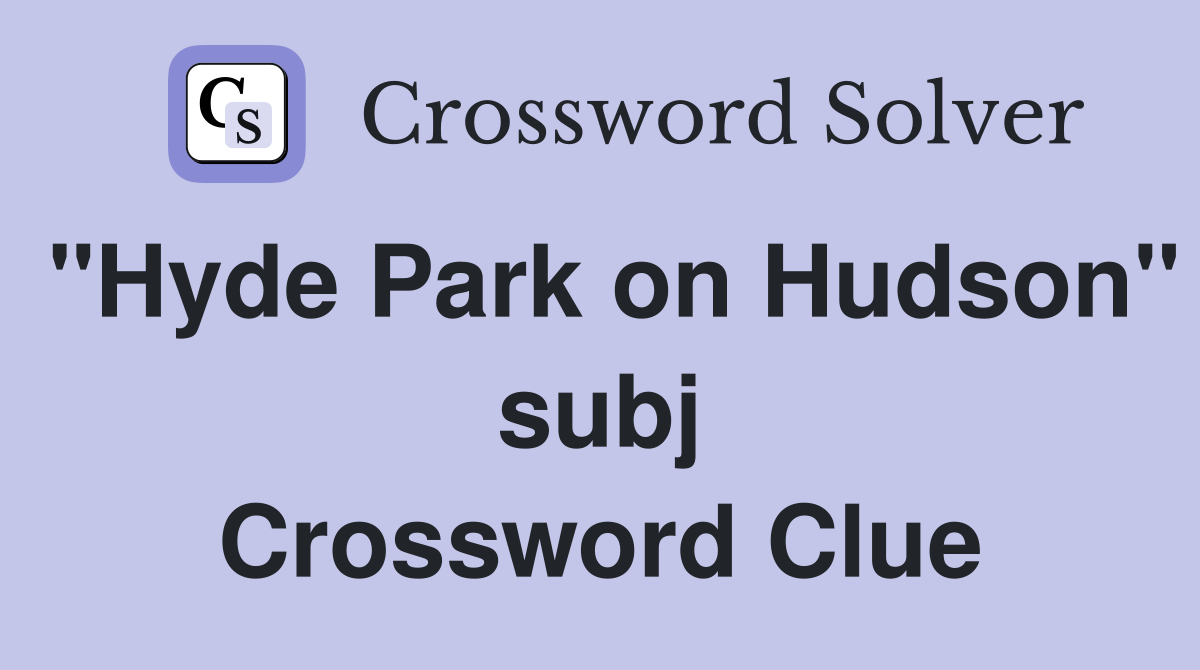 "Hyde Park on Hudson" subj Crossword Clue