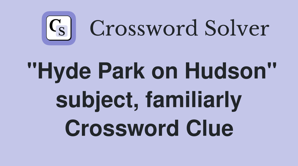 "Hyde Park on Hudson" subject, familiarly Crossword Clue