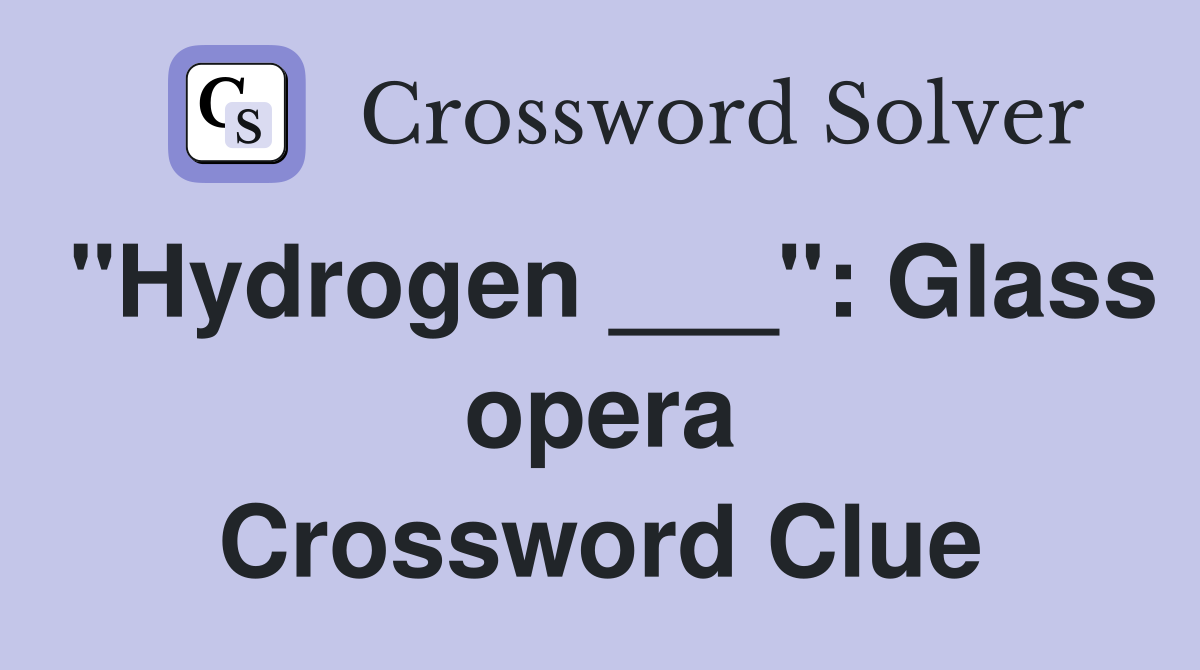 "Hydrogen ___": Glass opera Crossword Clue