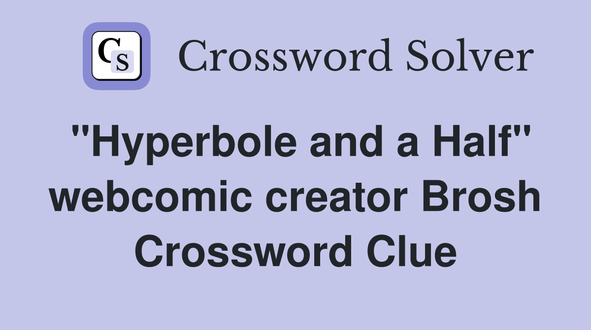 "Hyperbole and a Half" webcomic creator Brosh Crossword Clue