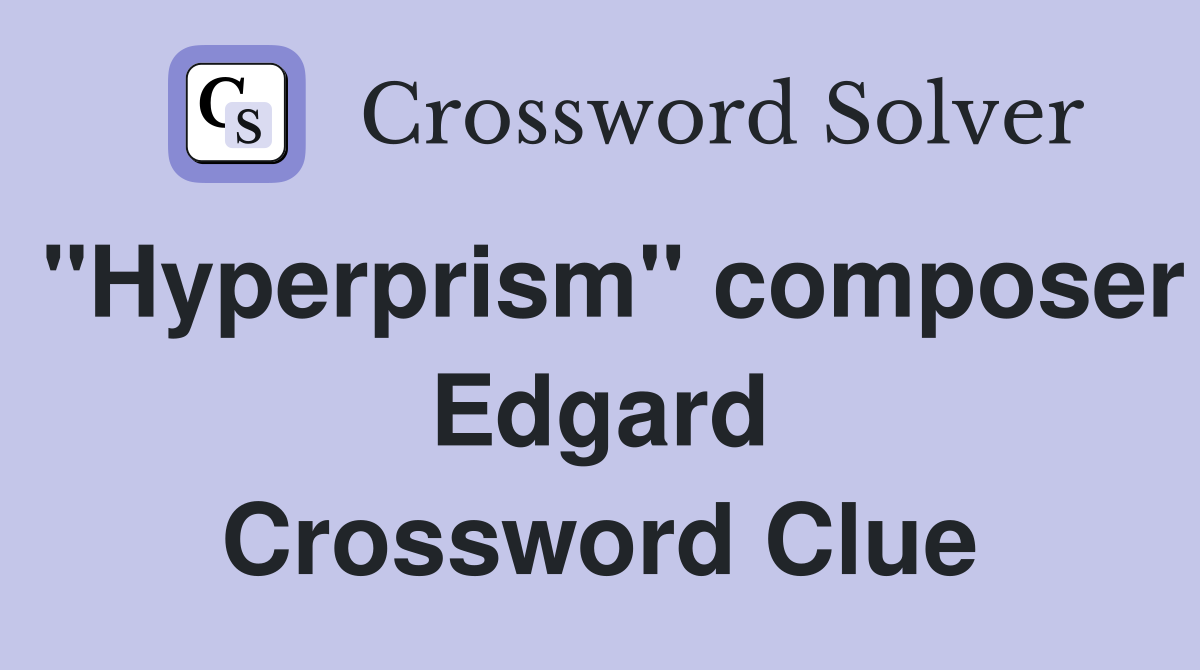 "Hyperprism" composer Edgard Crossword Clue