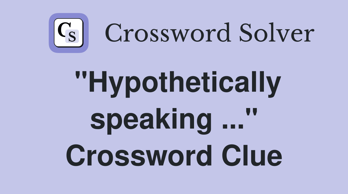 "Hypothetically speaking ..." Crossword Clue