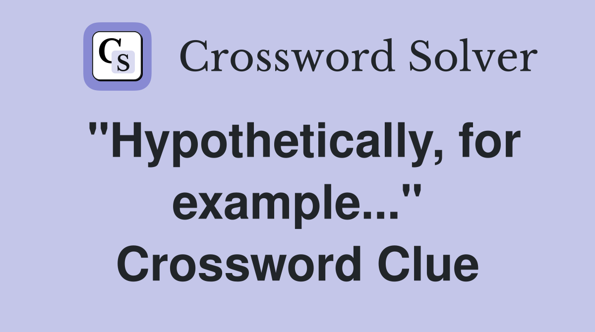 "Hypothetically, for example..." Crossword Clue