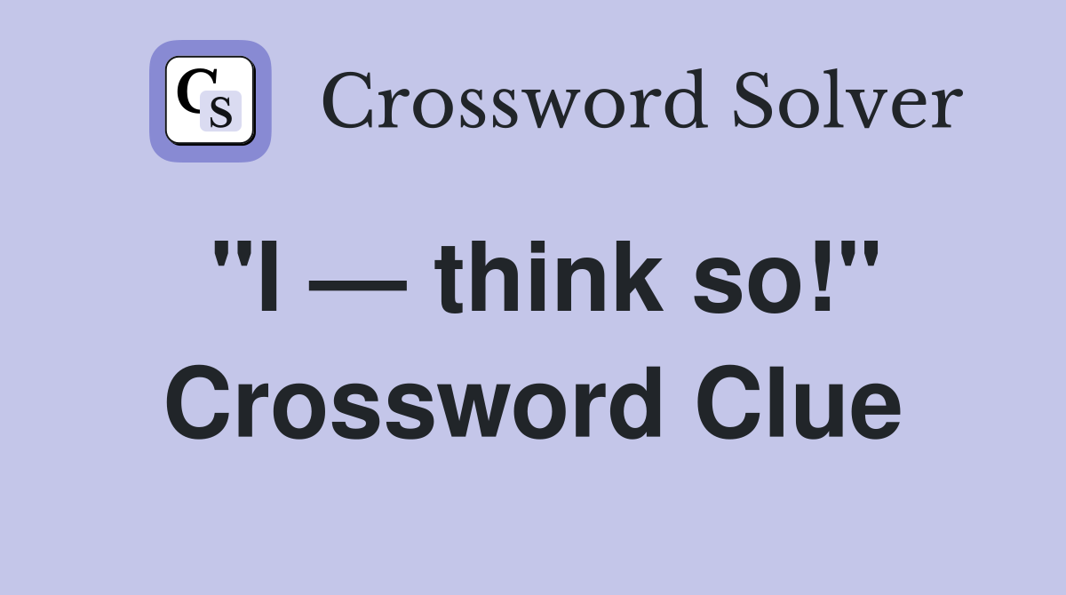 "I — think so!" Crossword Clue