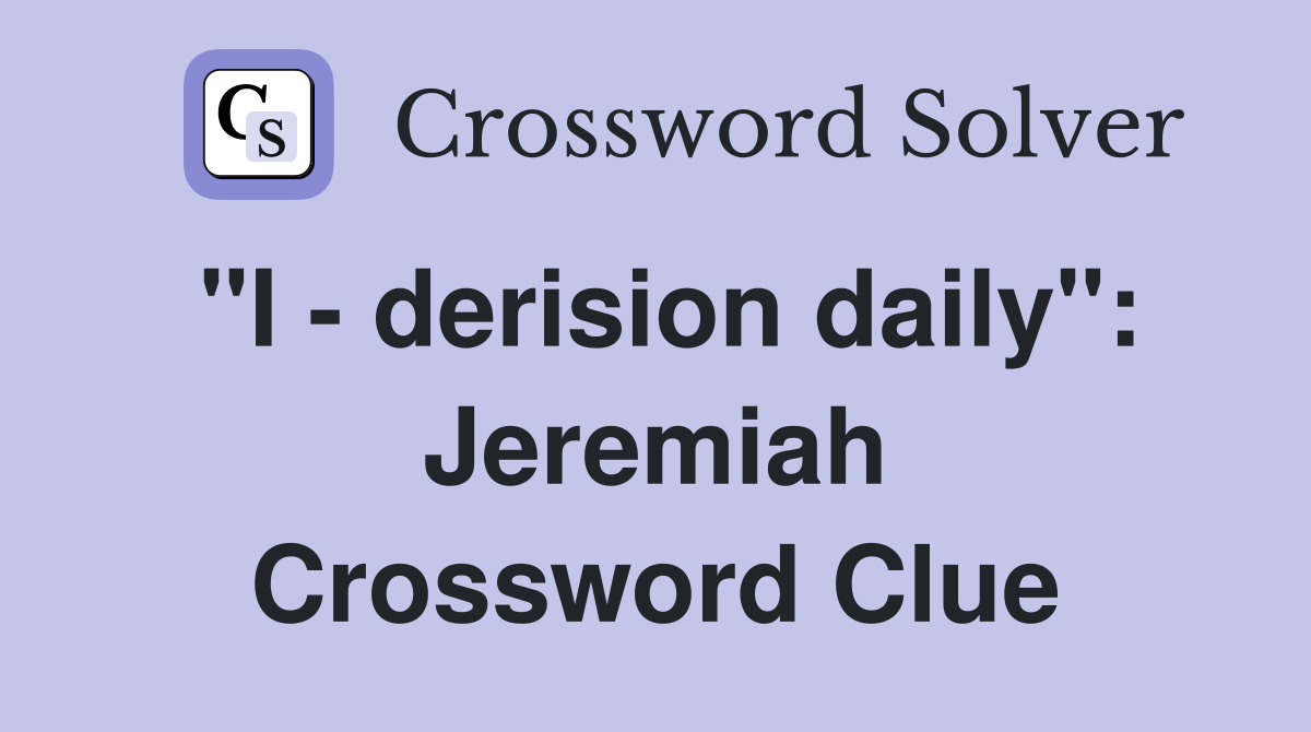 "I - derision daily": Jeremiah Crossword Clue