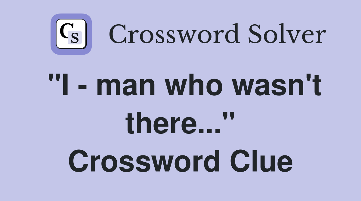 "I - man who wasn't there..." Crossword Clue
