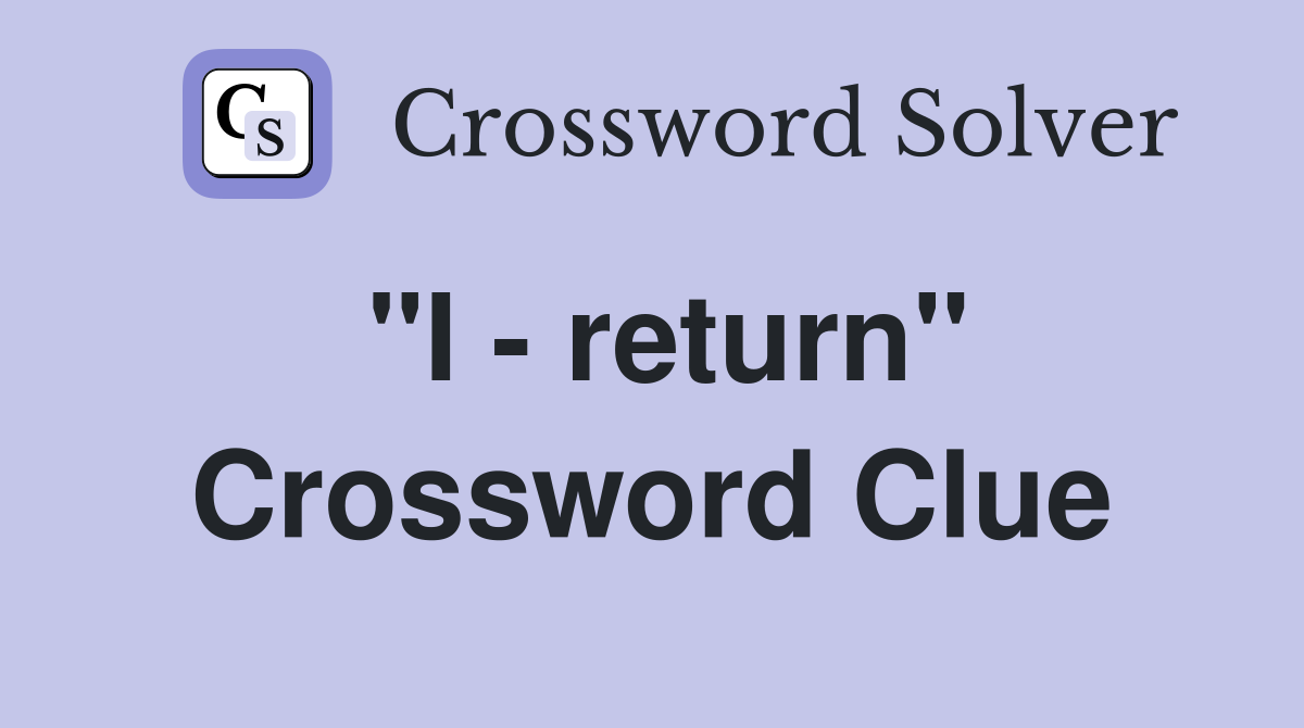 "I - return" Crossword Clue