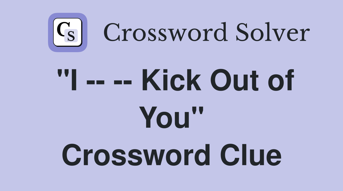 "I -- -- Kick Out of You" Crossword Clue