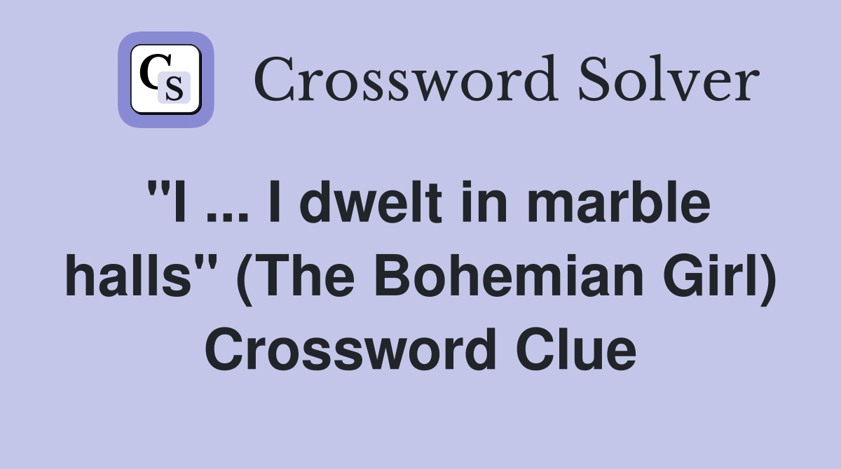 "I ... I dwelt in marble halls" (The Bohemian Girl) Crossword Clue