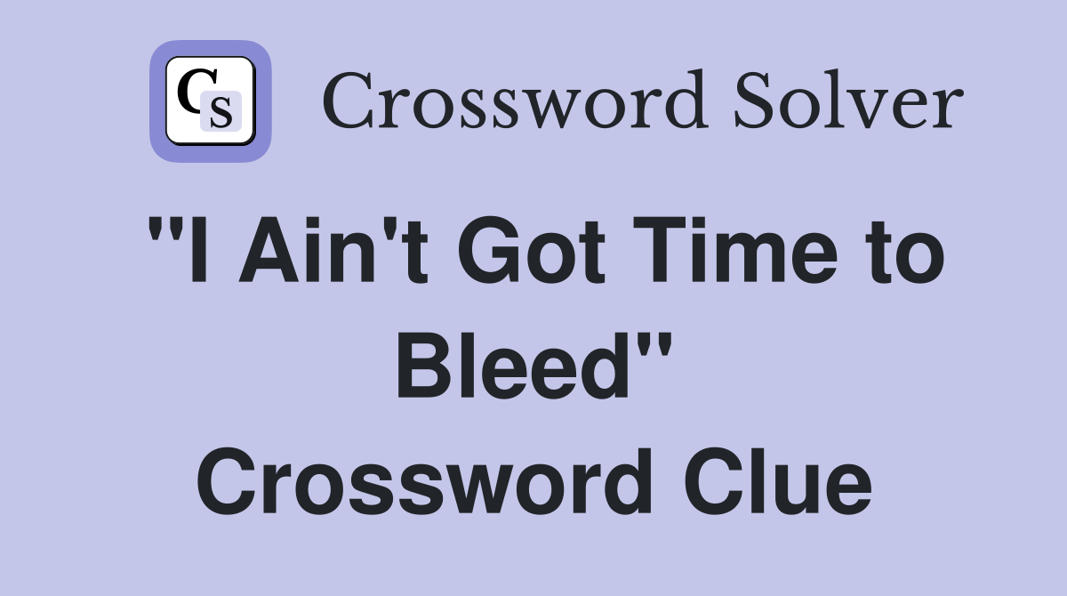 "I Ain't Got Time to Bleed" Crossword Clue