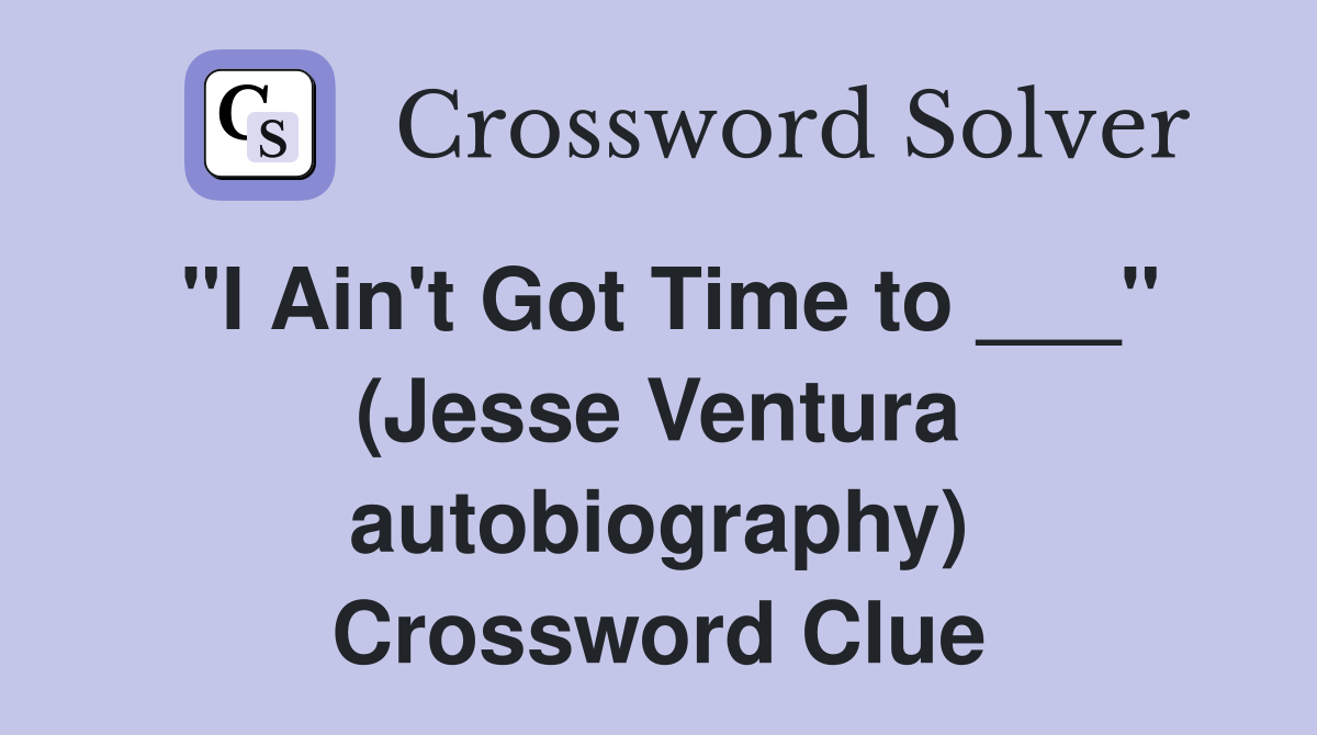"I Ain't Got Time to ___" (Jesse Ventura autobiography) Crossword Clue