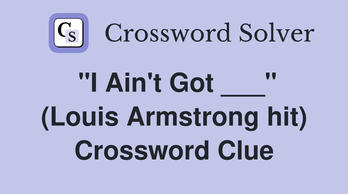 "I Ain't Got ___" (Louis Armstrong hit) Crossword Clue