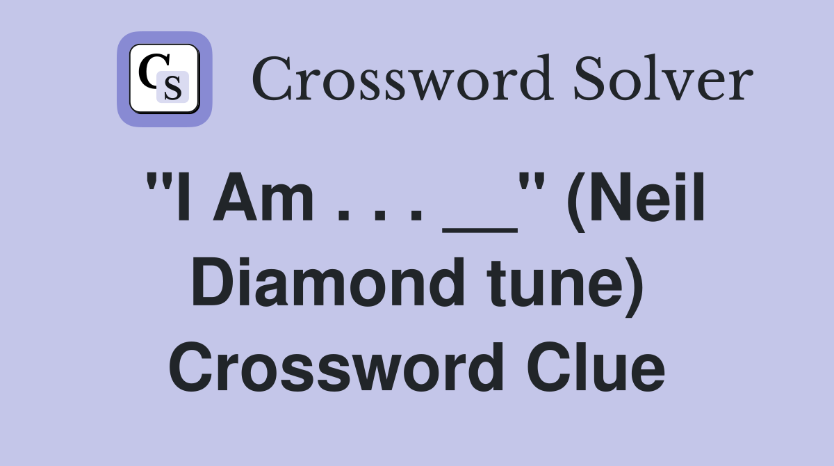 "I Am . . . __" (Neil Diamond tune) Crossword Clue