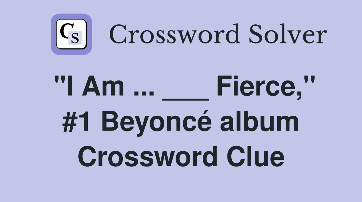 "I Am ... ___ Fierce," #1 Beyoncé album Crossword Clue