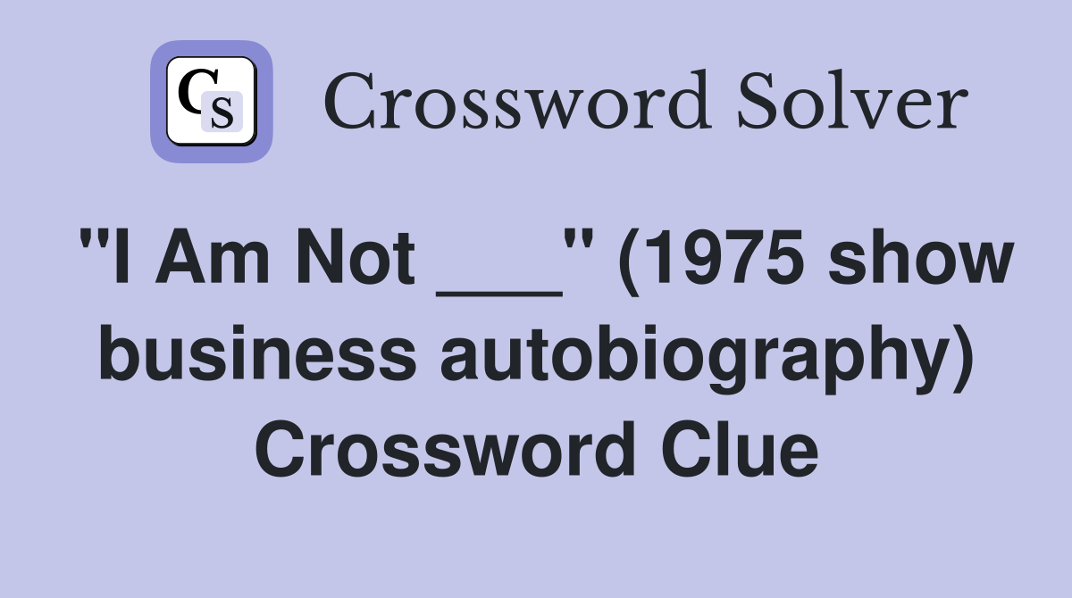 "I Am Not ___" (1975 show business autobiography) Crossword Clue