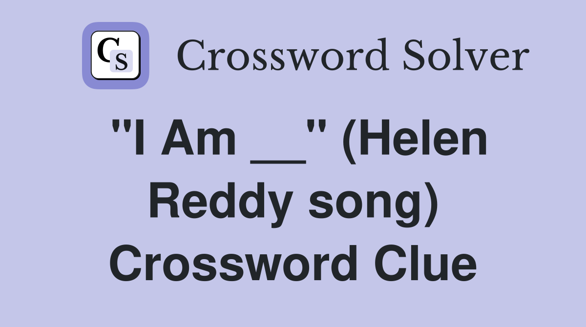 "I Am __" (Helen Reddy song) Crossword Clue