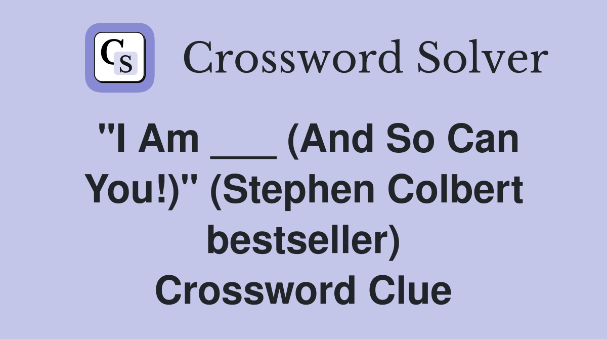 "I Am ___ (And So Can You!)" (Stephen Colbert bestseller) Crossword Clue