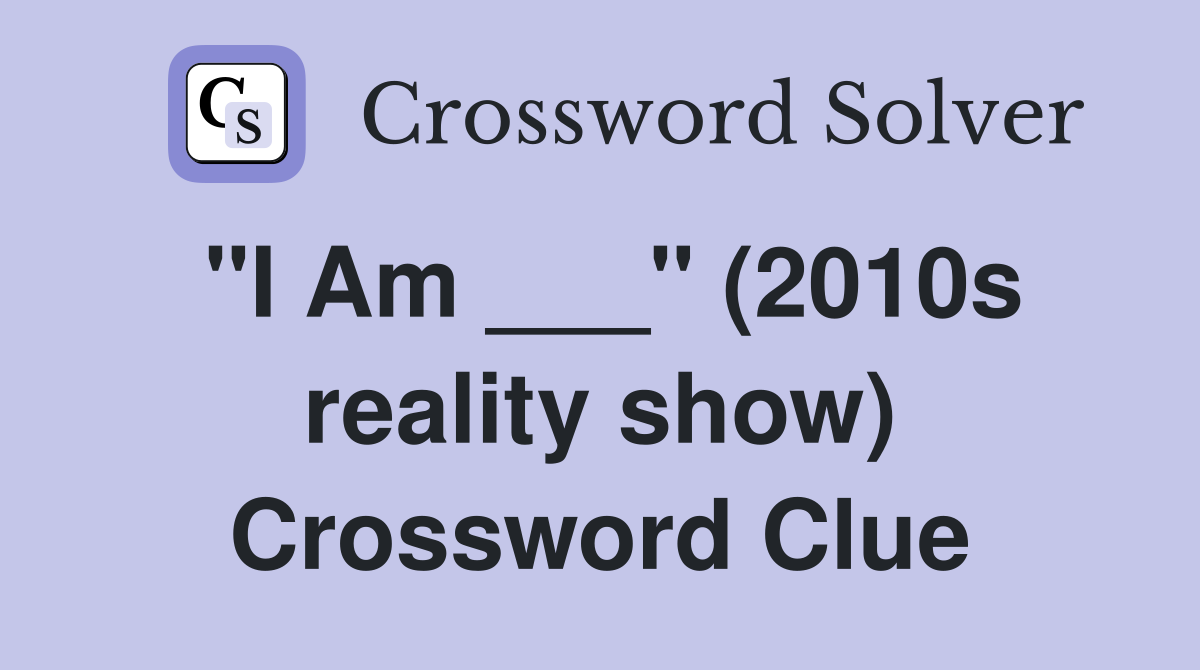 "I Am ___" (2010s reality show) Crossword Clue