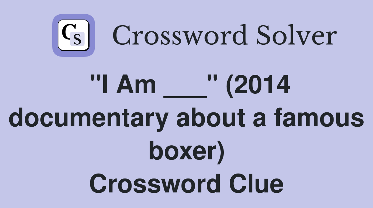 "I Am ___" (2014 documentary about a famous boxer) Crossword Clue