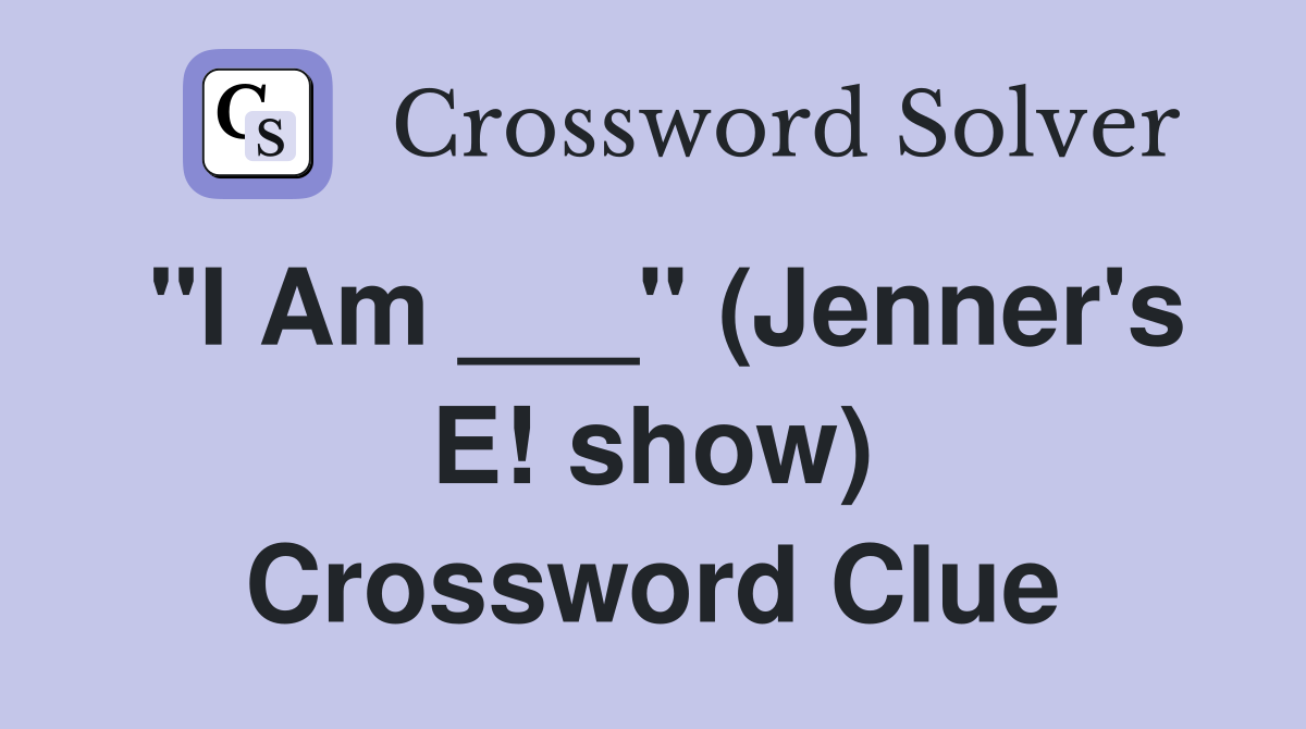 "I Am ___" (Jenner's E! show) Crossword Clue